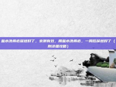 盐水洗痔疮居然好了，亲测有效，用盐水洗痔疮，一周后居然好了（附详细攻略）