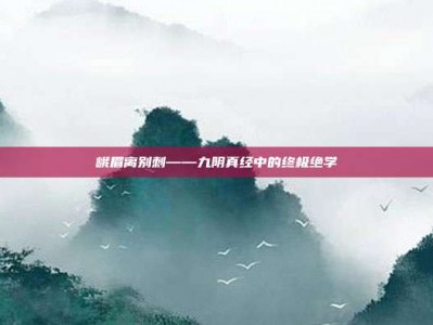 峨眉离别刺——九阴真经中的终极绝学