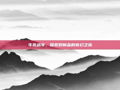 牛乳战车，探索奶制品的奇幻之旅