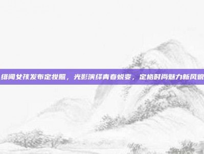 绯闻女孩发布定妆照，光影演绎青春蜕变，定格时尚魅力新风貌