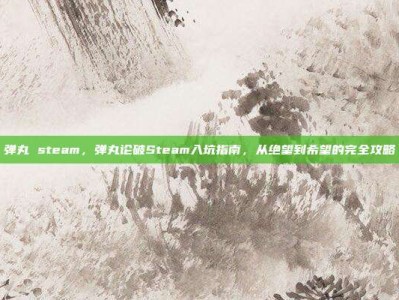 弹丸 steam，弹丸论破Steam入坑指南，从绝望到希望的完全攻略