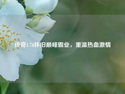 传奇1.76怀旧巅峰霸业，重温热血激情