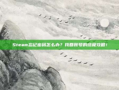 Steam忘记密码怎么办？找回账号的终极攻略！