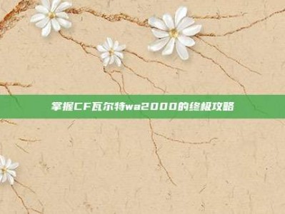 掌握CF瓦尔特wa2000的终极攻略
