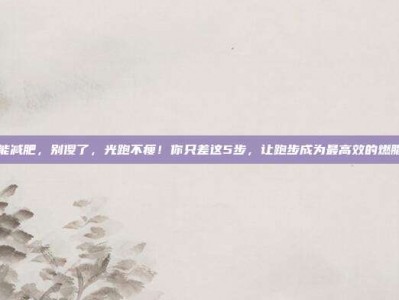 跑步能减肥，别傻了，光跑不瘦！你只差这5步，让跑步成为最高效的燃脂机器
