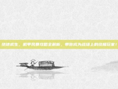 绝地求生，机甲风暴攻略全解析，带你成为战场上的终极玩家！