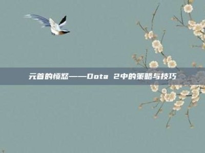 元首的愤怒——Dota 2中的策略与技巧