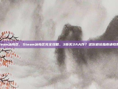 steam冰岛区，Steam冰岛区完全攻略，3折买3A大作？这份避坑指南请收好！