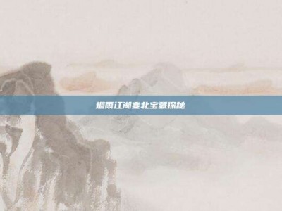 烟雨江湖塞北宝藏探秘