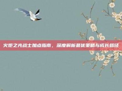 火炬之光战士加点指南，深度解析最优策略与成长路径
