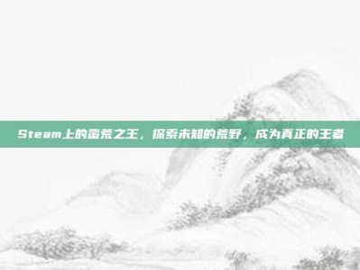 Steam上的蛮荒之王，探索未知的荒野，成为真正的王者