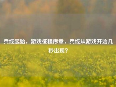 兵线起始，游戏征程序章，兵线从游戏开始几秒出现？