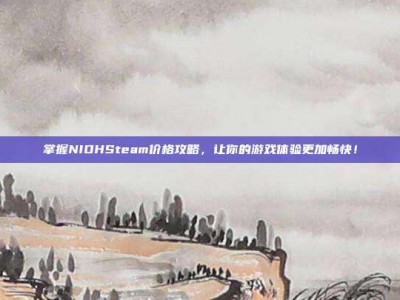 掌握NIOHSteam价格攻略，让你的游戏体验更加畅快！