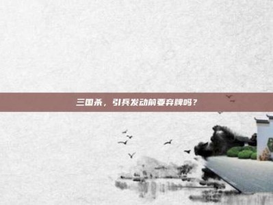 三国杀，引兵发动前要弃牌吗？