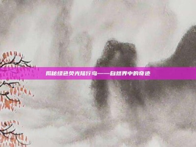 揭秘绿色荧光陆行鸟——自然界中的奇迹
