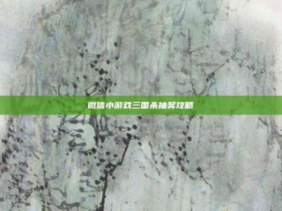 微信小游戏三国杀抽奖攻略