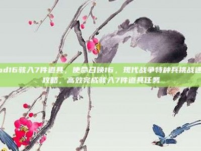 cod16骇入7件道具，使命召唤16，现代战争特种兵挑战速通攻略，高效完成骇入7件道具任务