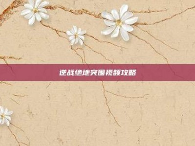 逆战绝地突围视频攻略