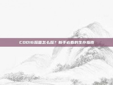 COD16踩雷怎么踩？新手必看的生存指南