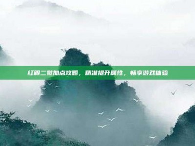 红眼二觉加点攻略，精准提升属性，畅享游戏体验