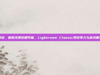 lr导入预设，解锁无限后期可能，Lightroom Classic预设导入与高效管理全攻略