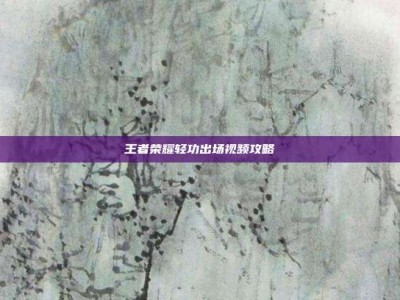 王者荣耀轻功出场视频攻略
