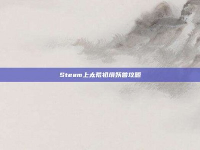 Steam上太荒初境妖兽攻略