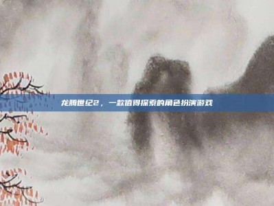 龙腾世纪2，一款值得探索的角色扮演游戏