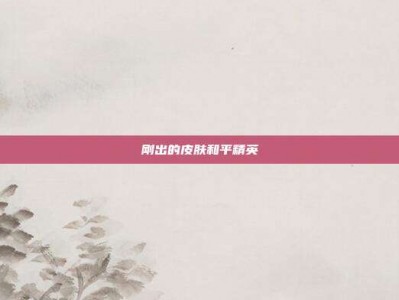 刚出的皮肤和平精英