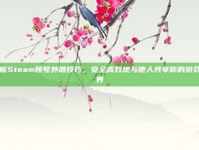 掌握Steam账号外借技巧，安全高效地与他人共享你的游戏世界