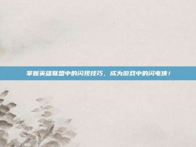 掌握英雄联盟中的闪现技巧，成为游戏中的闪电侠！