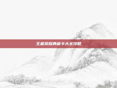 王者荣耀典藏卡大全攻略