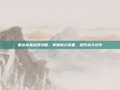 寒冰女巫出装攻略，掌握核心装备，提升战斗效率