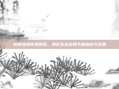 微博热搜停更背后，舆论生态变局下的应对与反思