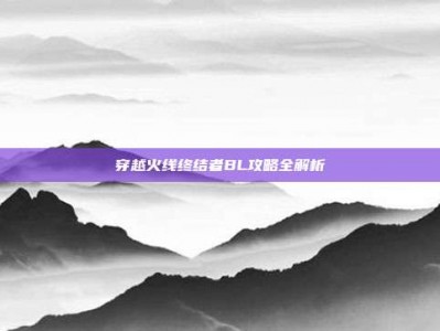 穿越火线终结者BL攻略全解析