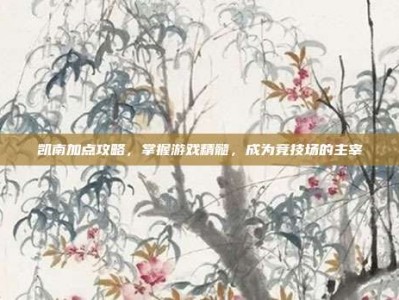 凯南加点攻略，掌握游戏精髓，成为竞技场的主宰
