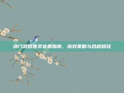 洪门武器售卖处置指南，应对策略与合规路径