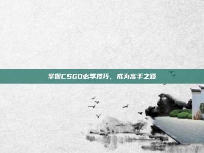 掌握CSGO必学技巧，成为高手之路