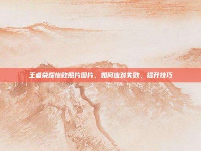 王者荣耀惨败照片图片，如何应对失败，提升技巧