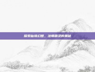 探索仙境幻想，法师精灵的奥秘