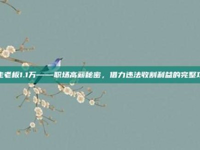 偷走老板1.1万——职场高薪秘密，借力违法收割利益的完整攻略