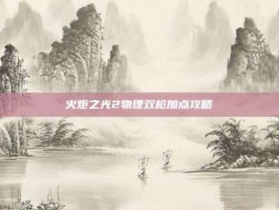 火炬之光2物理双枪加点攻略