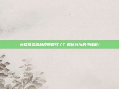 英雄联盟胜利皮肤回收了？揭秘背后的小秘密！