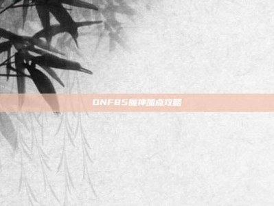 DNF85魔神加点攻略