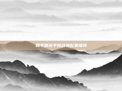 和平精英平民战神配置推荐
