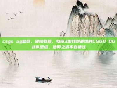 csgo og壁纸，硬核教程，教你3步找到最燃的CSGO OG战队壁纸，信仰之源不容错过