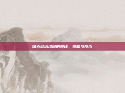 探索多塔地图的奥秘，策略与技巧