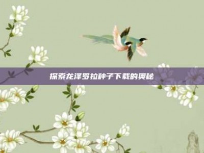 探索龙泽罗拉种子下载的奥秘