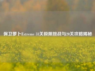 保卫萝卜Extreme 31关极限挑战与20关攻略揭秘