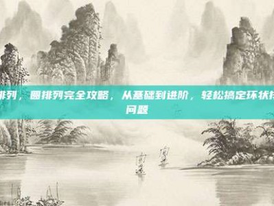 圆排列，圆排列完全攻略，从基础到进阶，轻松搞定环状排列问题
